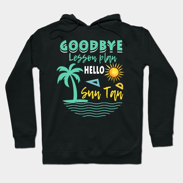 Goodbye Lesson Plan Hello Sun Tan Last Day Of School Hoodie by finchandrewf